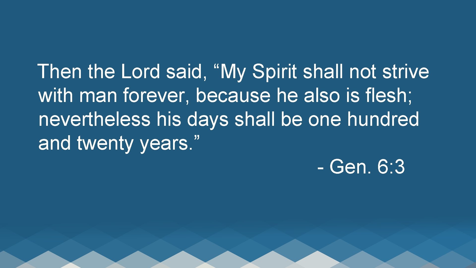 Then the Lord said, “My Spirit shall not strive with man forever, because he