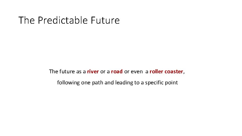 The Predictable Future The future as a river or a road or even a