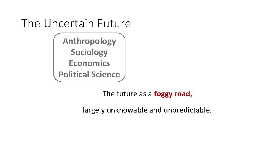 The Uncertain Future Anthropology Sociology Economics Political Science The future as a foggy road,