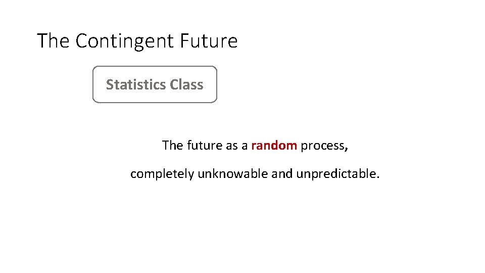 The Contingent Future Statistics Class The future as a random process, completely unknowable and