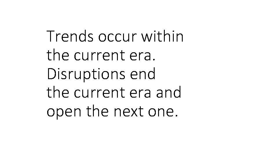 Trends occur within the current era. Disruptions end the current era and open the