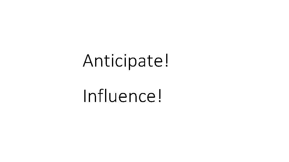 Anticipate! Influence! 
