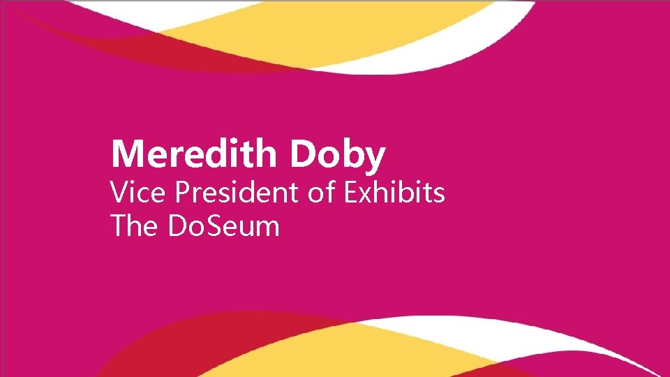 Meredith Doby Vice President of Exhibits The Do. Seum 