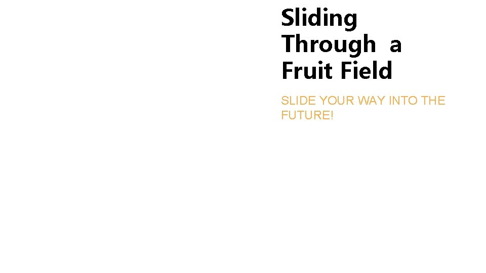 Sliding Through a Fruit Field By Team. Lab SLIDE YOUR WAY INTO THE FUTURE!