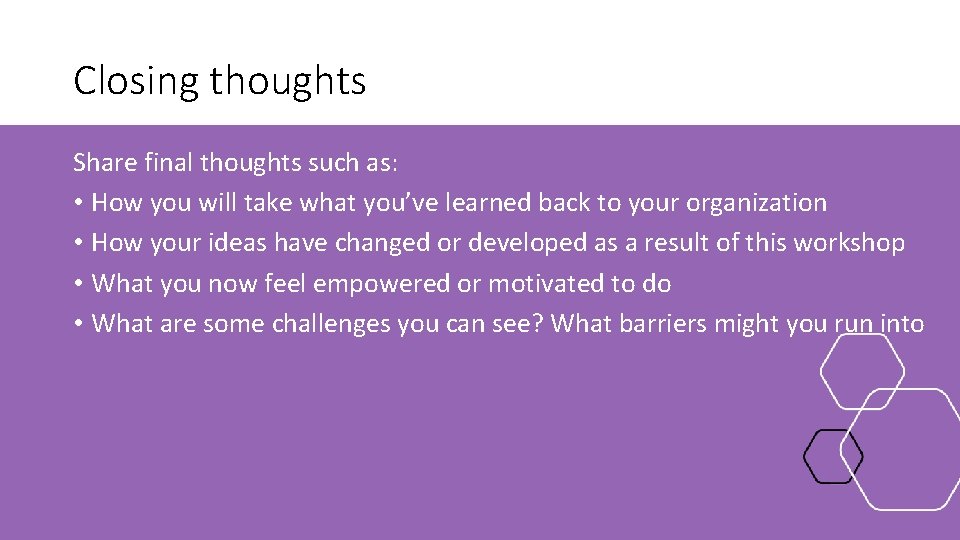 Closing thoughts Share final thoughts such as: • How you will take what you’ve