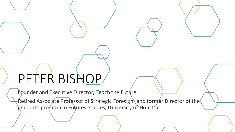 PETER BISHOP Founder and Executive Director, Teach the Future Retired Associate Professor of Strategic