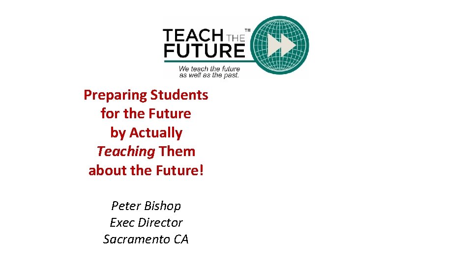 Preparing Students for the Future by Actually Teaching Them about the Future! Peter Bishop