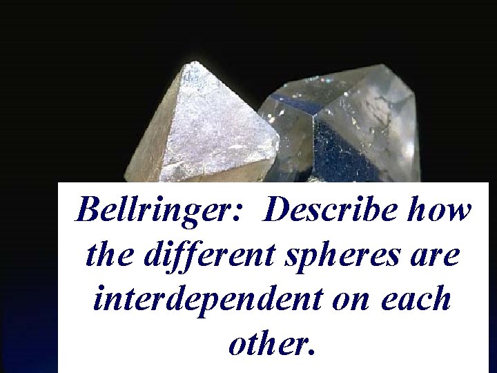 Earth Science, 11 e Bellringer: Describe how the different spheres are interdependent on each