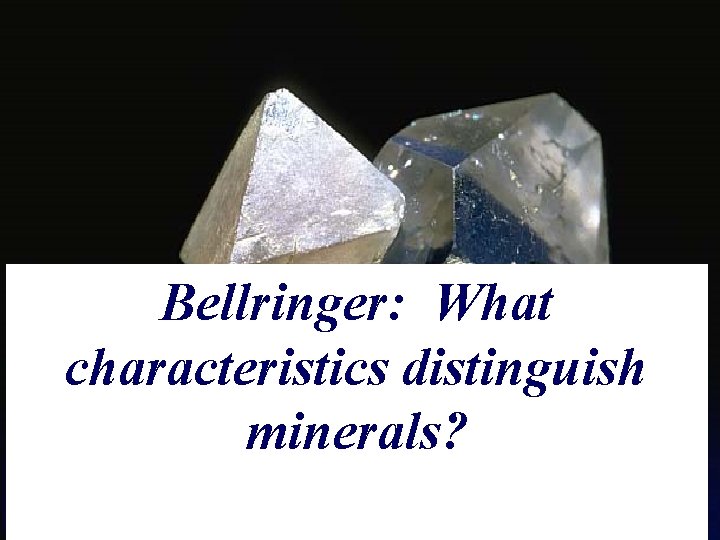 Earth Science, 11 e Bellringer: What characteristics distinguish minerals? 