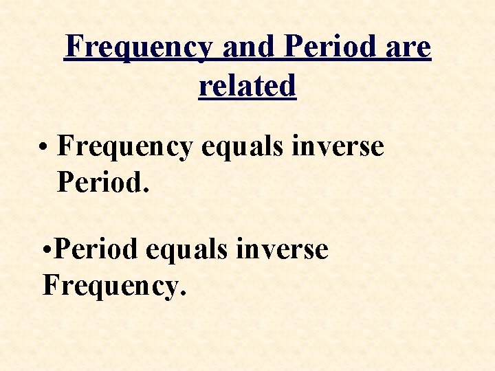 Frequency and Period are related • Frequency equals inverse Period. • Period equals inverse