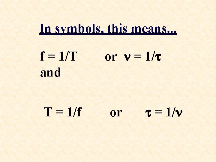 In symbols, this means. . . f = 1/T and T = 1/f or