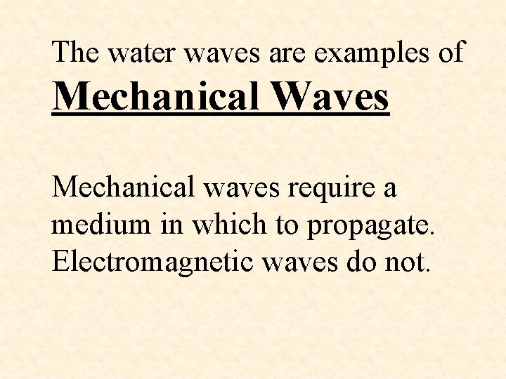 The water waves are examples of Mechanical Waves Mechanical waves require a medium in