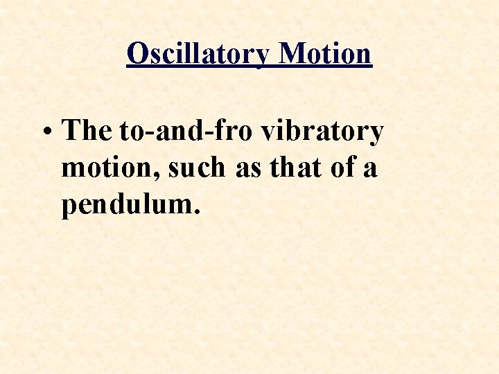 Oscillatory Motion • The to-and-fro vibratory motion, such as that of a pendulum. 