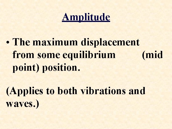 Amplitude • The maximum displacement from some equilibrium (mid point) position. (Applies to both