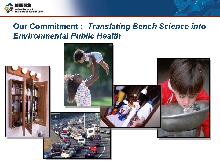 Our Commitment : Translating Bench Science into Environmental Public Health 