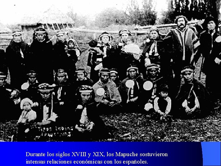 Durante los siglos XVIII y XIX, los Mapuche sostuvieron intensas relaciones económicas con los