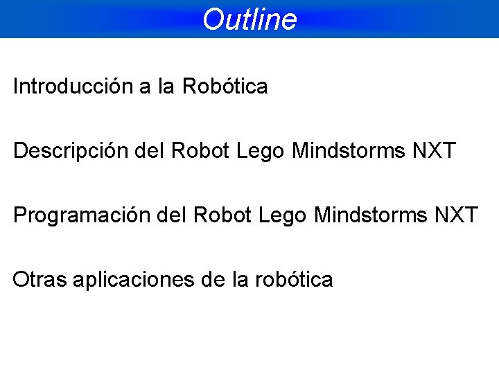 Outline Introducción a la Robótica Descripción del Robot Lego Mindstorms NXT Programación del Robot