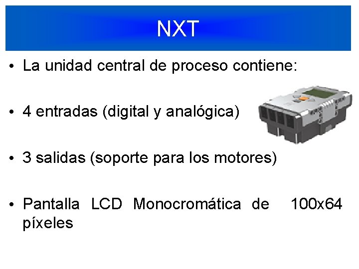 NXT • La unidad central de proceso contiene: • 4 entradas (digital y analógica)