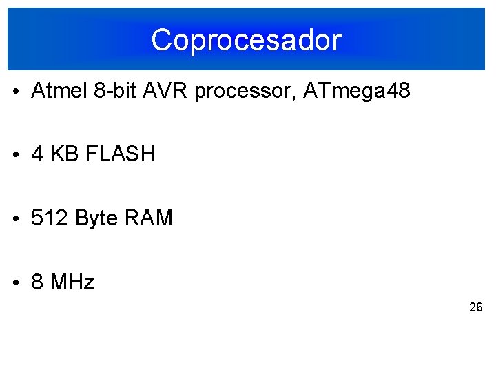 Coprocesador • Atmel 8 -bit AVR processor, ATmega 48 • 4 KB FLASH •