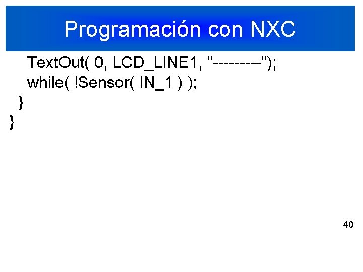 Programación con NXC Text. Out( 0, LCD_LINE 1, "-----"); while( !Sensor( IN_1 ) );