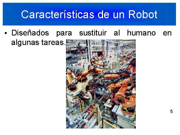 Características de un Robot • Diseñados para sustituir al humano en algunas tareas. 5