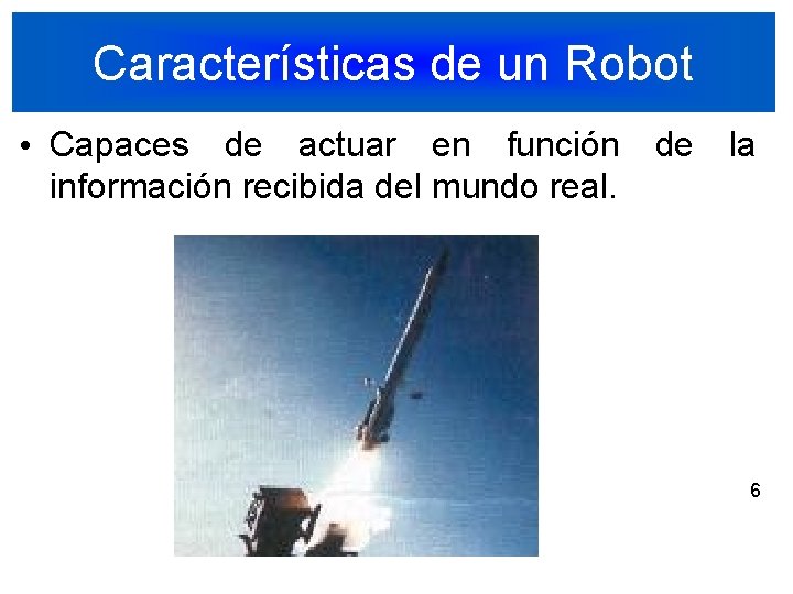 Características de un Robot • Capaces de actuar en función de la información recibida