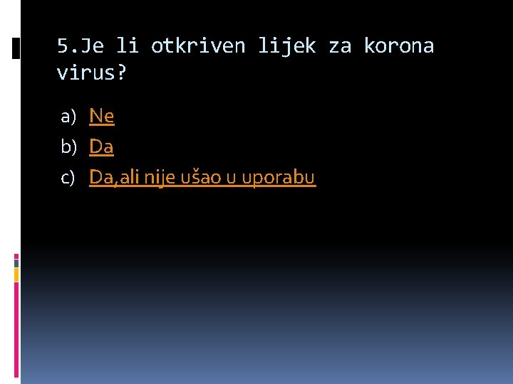 5. Je li otkriven lijek za korona virus? a) Ne b) Da c) Da,