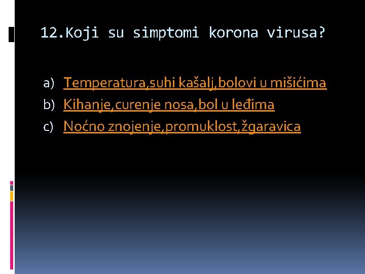 12. Koji su simptomi korona virusa? a) Temperatura, suhi kašalj, bolovi u mišićima b)