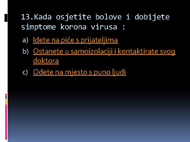 13. Kada osjetite bolove i dobijete simptome korona virusa : a) Idete na piće