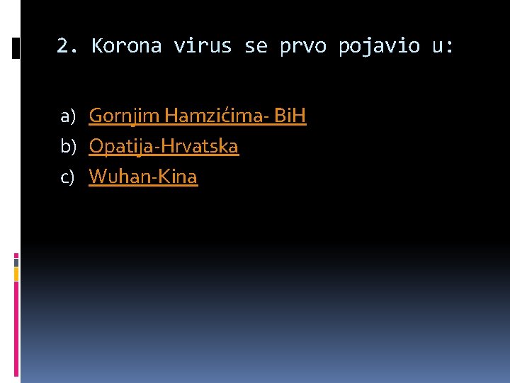 2. Korona virus se prvo pojavio u: a) Gornjim Hamzićima- Bi. H b) Opatija-Hrvatska