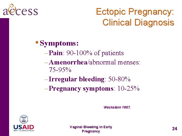 Ectopic Pregnancy: Clinical Diagnosis • Symptoms: – Pain: 90 -100% of patients – Amenorrhea/abnormal