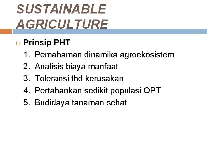 SUSTAINABLE AGRICULTURE Prinsip PHT 1. Pemahaman dinamika agroekosistem 2. Analisis biaya manfaat 3. Toleransi