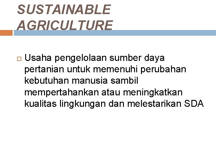 SUSTAINABLE AGRICULTURE Usaha pengelolaan sumber daya pertanian untuk memenuhi perubahan kebutuhan manusia sambil mempertahankan