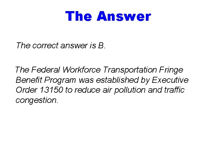 The Answer The correct answer is B. The Federal Workforce Transportation Fringe Benefit Program