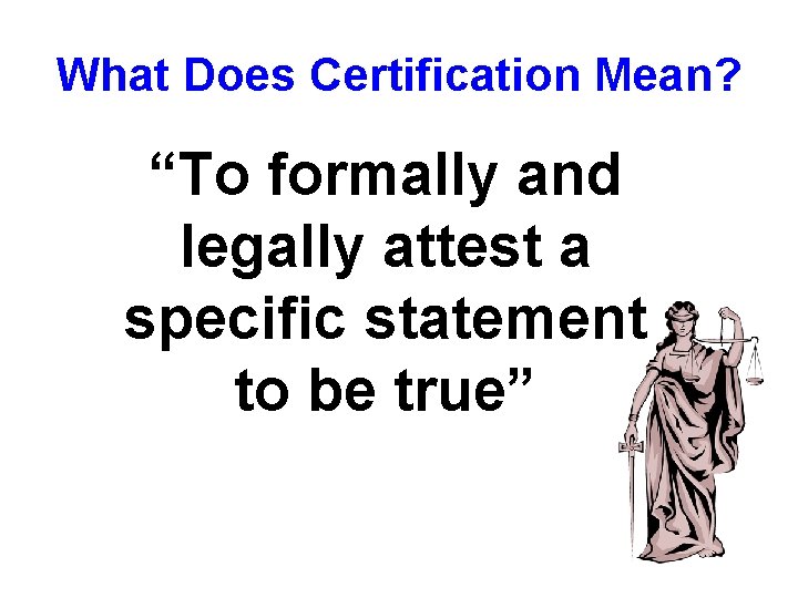 What Does Certification Mean? “To formally and legally attest a specific statement to be