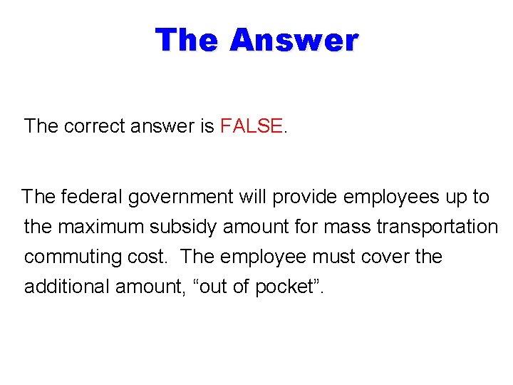 The Answer The correct answer is FALSE. The federal government will provide employees up