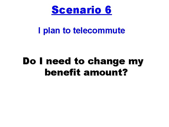 Scenario 6 I plan to telecommute Do I need to change my benefit amount?