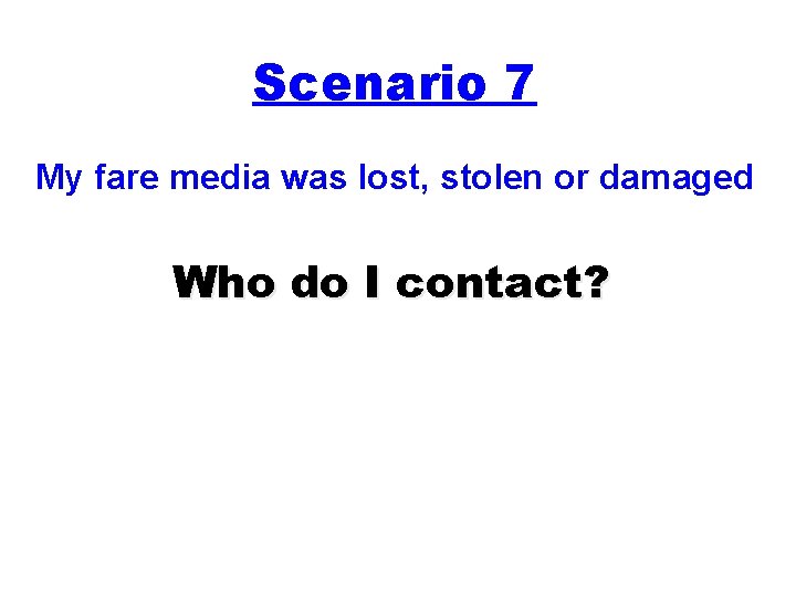 Scenario 7 My fare media was lost, stolen or damaged Who do I contact?