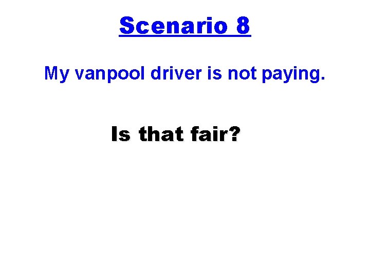 Scenario 8 My vanpool driver is not paying. Is that fair? 