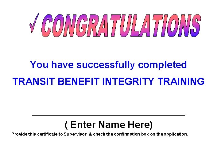 You have successfully completed TRANSIT BENEFIT INTEGRITY TRAINING ______________ ( Enter Name Here) Provide