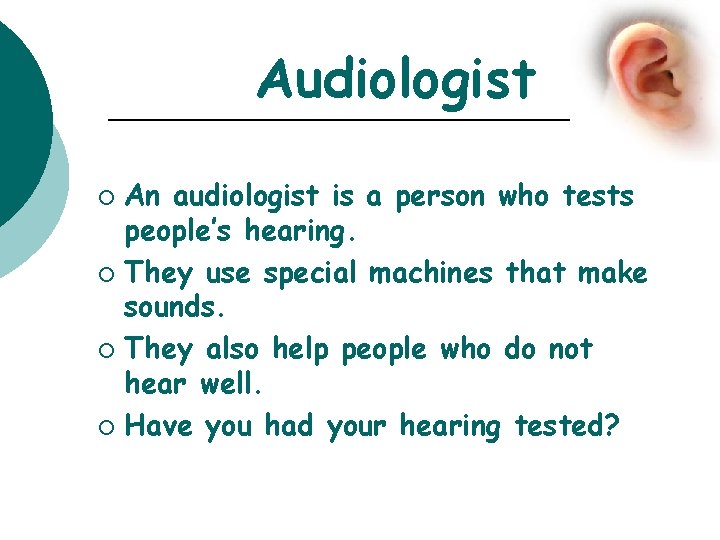 Audiologist An audiologist is a person who tests people’s hearing. ¡ They use special
