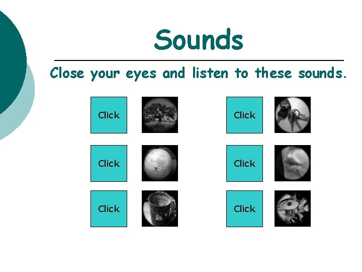 Sounds Close your eyes and listen to these sounds. Click Click 