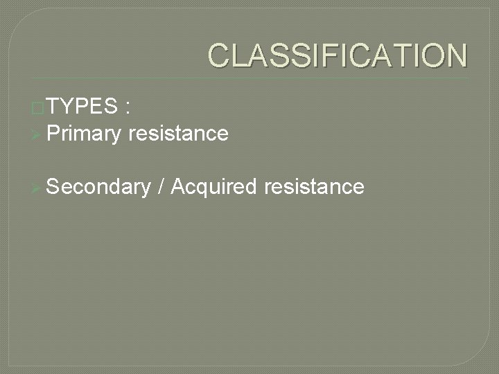 CLASSIFICATION �TYPES : Ø Primary resistance Ø Secondary / Acquired resistance 