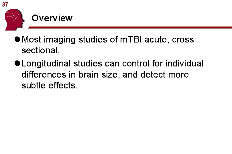37 Overview l Most imaging studies of m. TBI acute, cross sectional. l Longitudinal