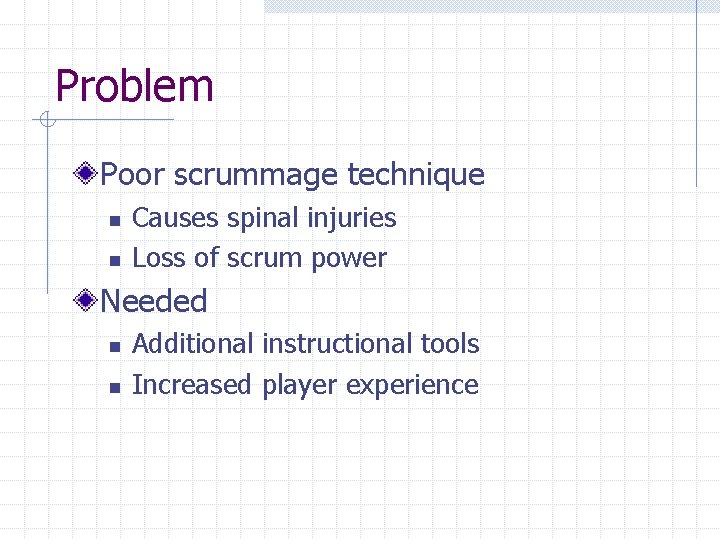 Problem Poor scrummage technique n n Causes spinal injuries Loss of scrum power Needed