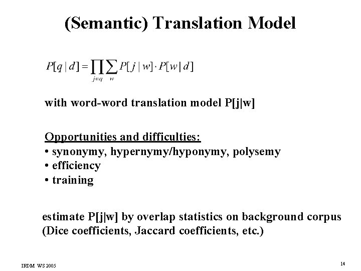 (Semantic) Translation Model with word-word translation model P[j|w] Opportunities and difficulties: • synonymy, hypernymy/hyponymy,