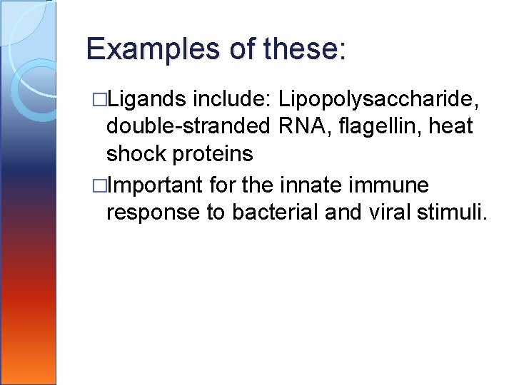 Examples of these: �Ligands include: Lipopolysaccharide, double-stranded RNA, flagellin, heat shock proteins �Important for