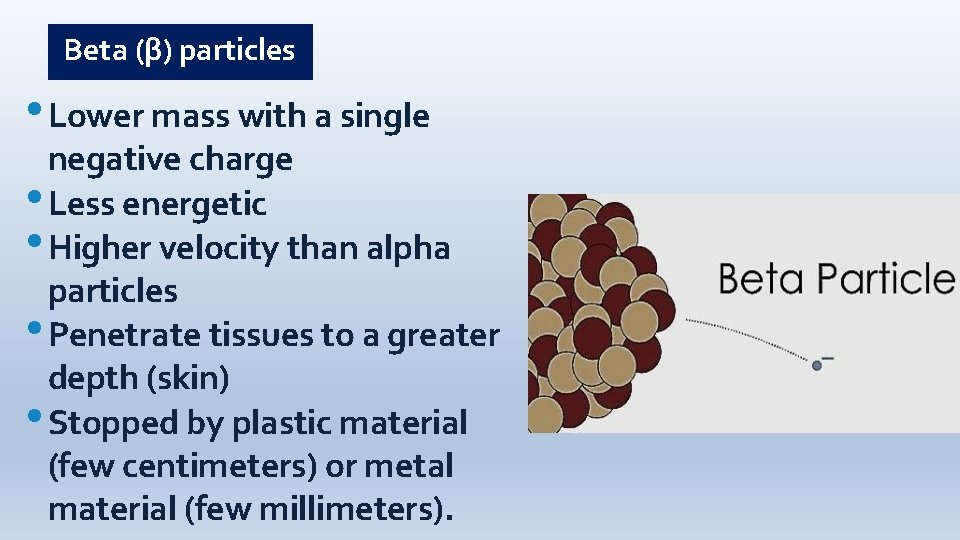 Beta (β) particles • Lower mass with a single negative charge • Less energetic