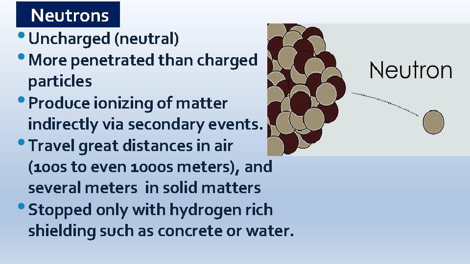 Neutrons • Uncharged (neutral) • More penetrated than charged particles • Produce ionizing of