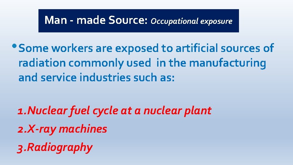 Man - made Source: Occupational exposure • Some workers are exposed to artificial sources
